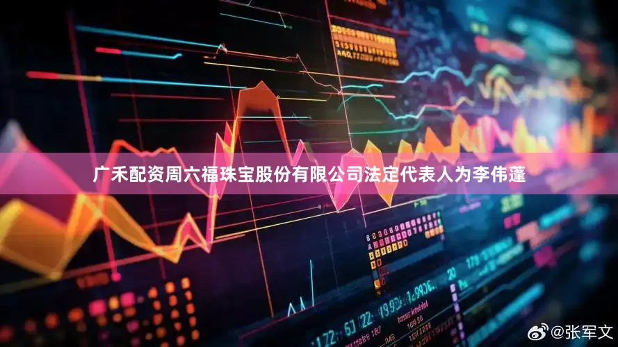 广禾配资周六福珠宝股份有限公司法定代表人为李伟蓬