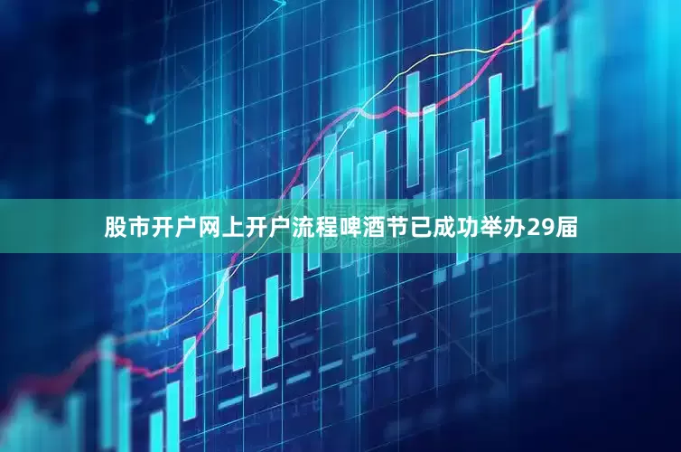股市开户网上开户流程啤酒节已成功举办29届