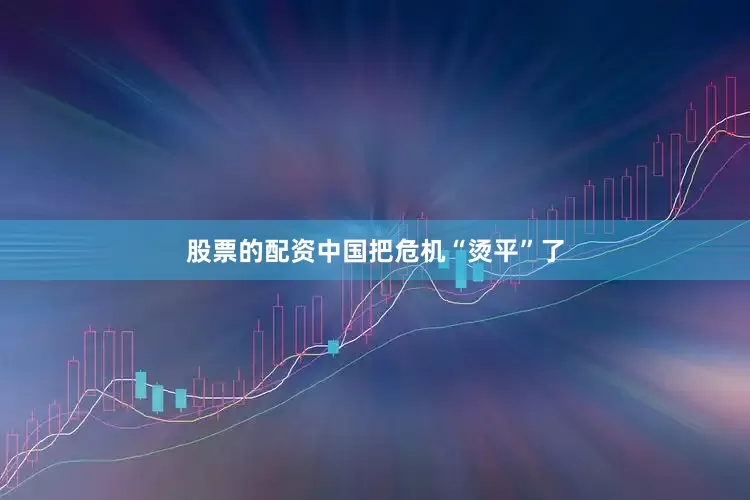 股票的配资中国把危机“烫平”了