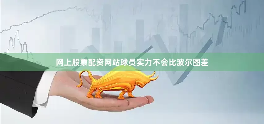 网上股票配资网站球员实力不会比波尔图差