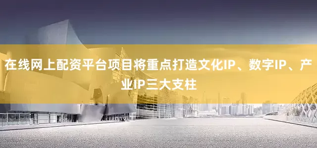 在线网上配资平台项目将重点打造文化IP、数字IP、产业IP三大支柱