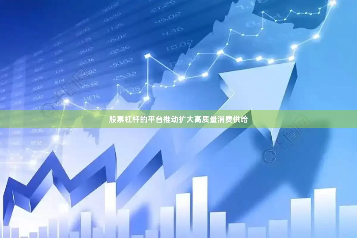 股票杠杆的平台推动扩大高质量消费供给