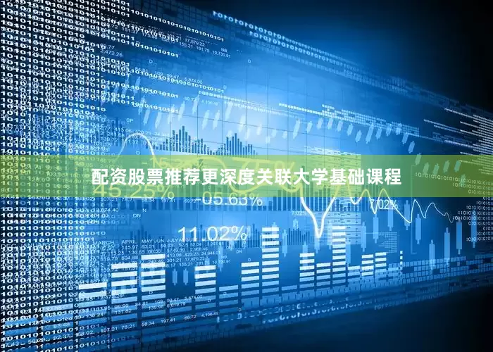 配资股票推荐更深度关联大学基础课程