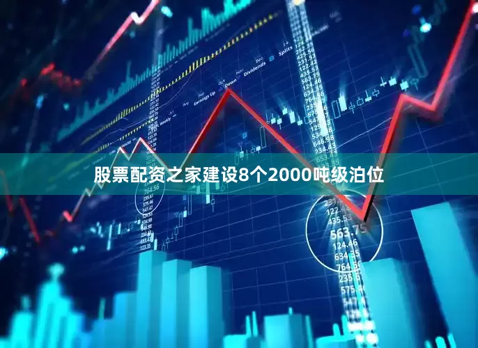 股票配资之家建设8个2000吨级泊位