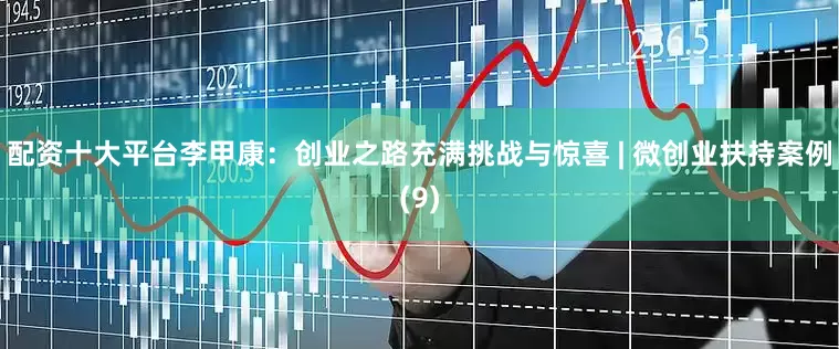 配资十大平台李甲康：创业之路充满挑战与惊喜 | 微创业扶持案例(9)