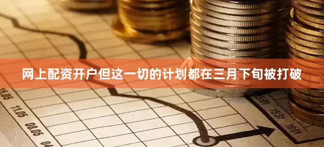 网上配资开户但这一切的计划都在三月下旬被打破