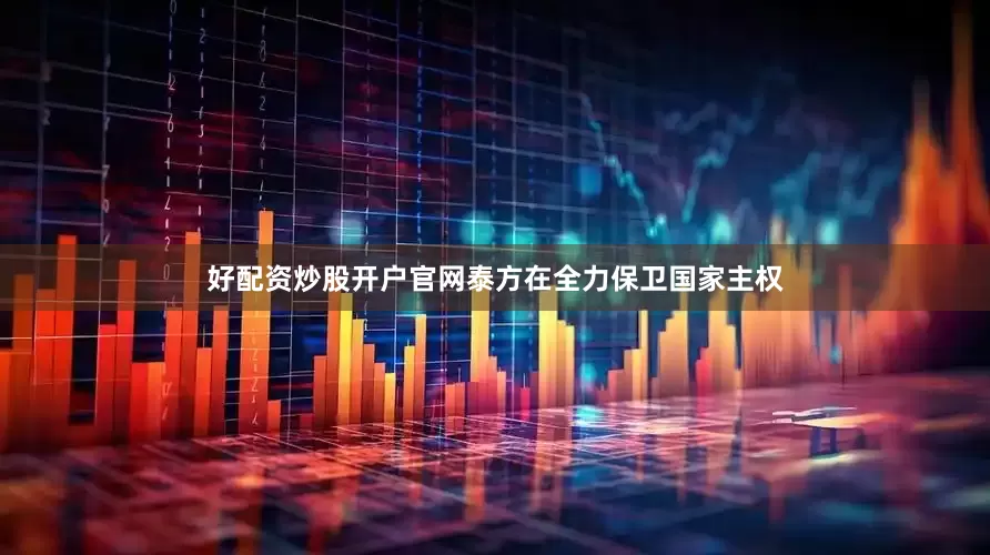 好配资炒股开户官网泰方在全力保卫国家主权