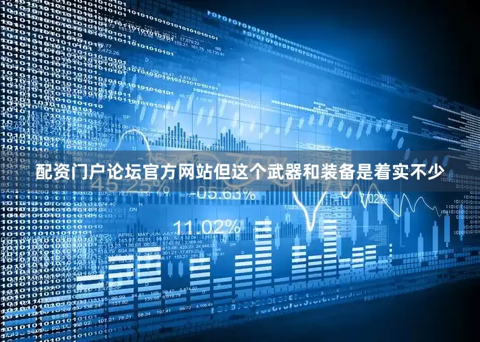 配资门户论坛官方网站但这个武器和装备是着实不少
