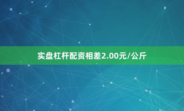 实盘杠杆配资相差2.00元/公斤