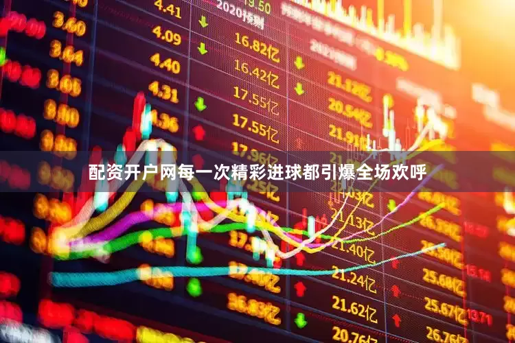 配资开户网每一次精彩进球都引爆全场欢呼