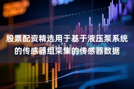 股票配资精选用于基于液压泵系统的传感器组采集的传感器数据