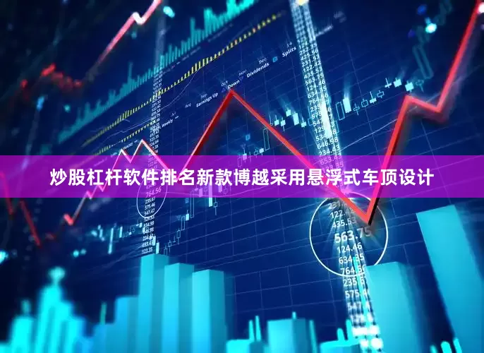 炒股杠杆软件排名新款博越采用悬浮式车顶设计