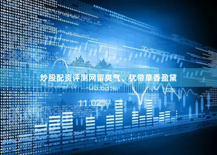 炒股配资评测网留爽气、犹带草香盈黛