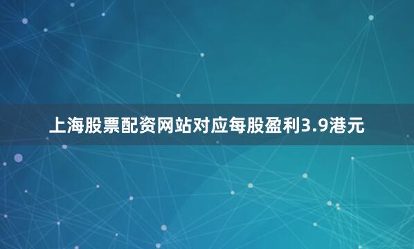 上海股票配资网站对应每股盈利3.9港元