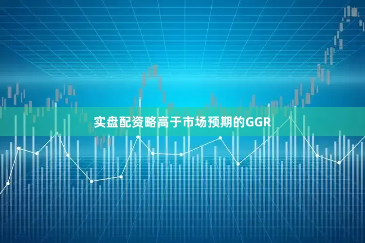 实盘配资略高于市场预期的GGR