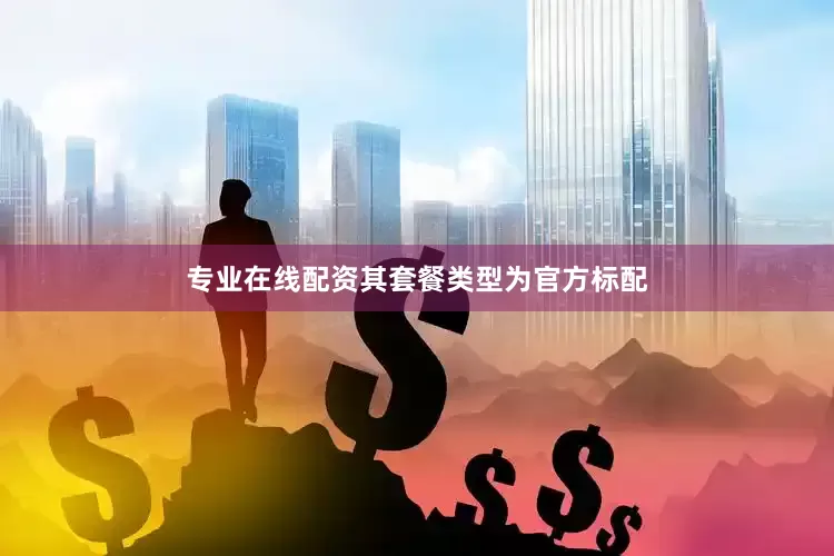 专业在线配资其套餐类型为官方标配