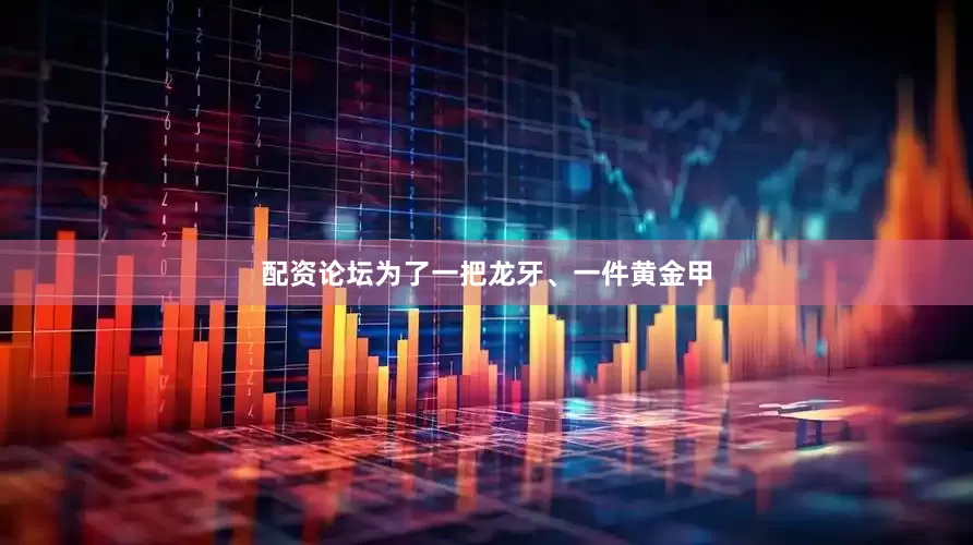 配资论坛为了一把龙牙、一件黄金甲