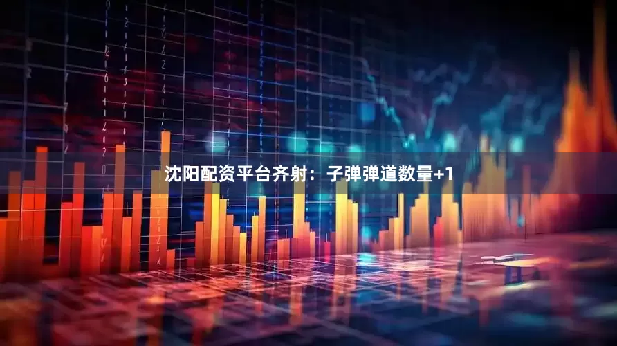 沈阳配资平台齐射：子弹弹道数量+1