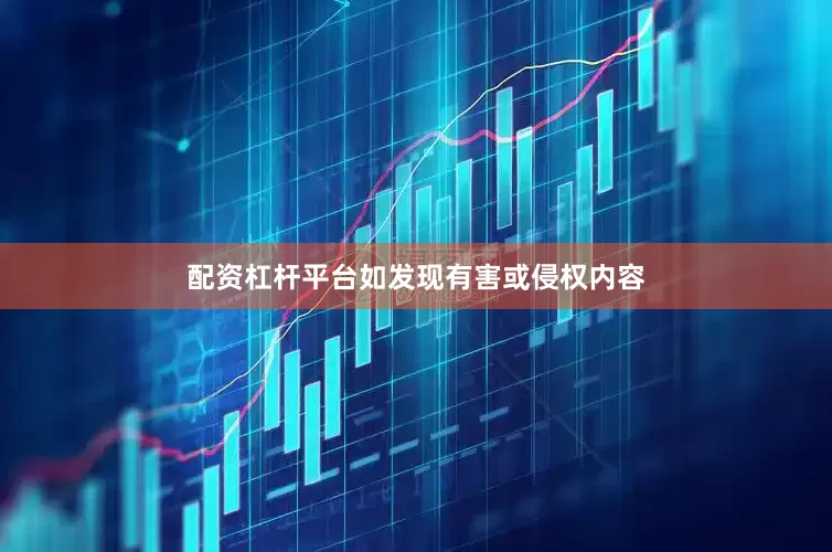 配资杠杆平台如发现有害或侵权内容