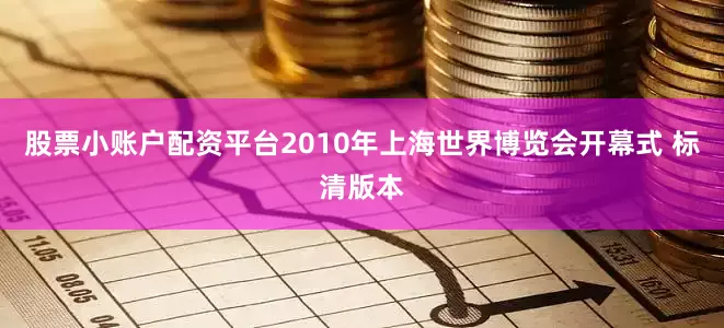 股票小账户配资平台2010年上海世界博览会开幕式 标清版本