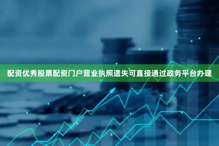 配资优秀股票配资门户营业执照遗失可直接通过政务平台办理