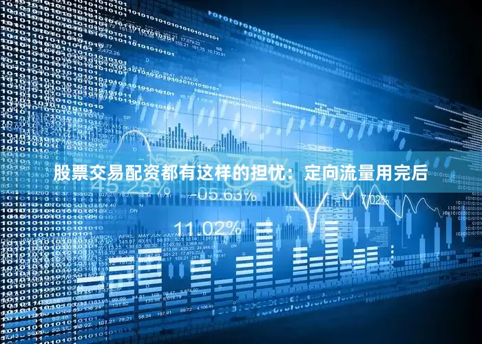 股票交易配资都有这样的担忧：定向流量用完后