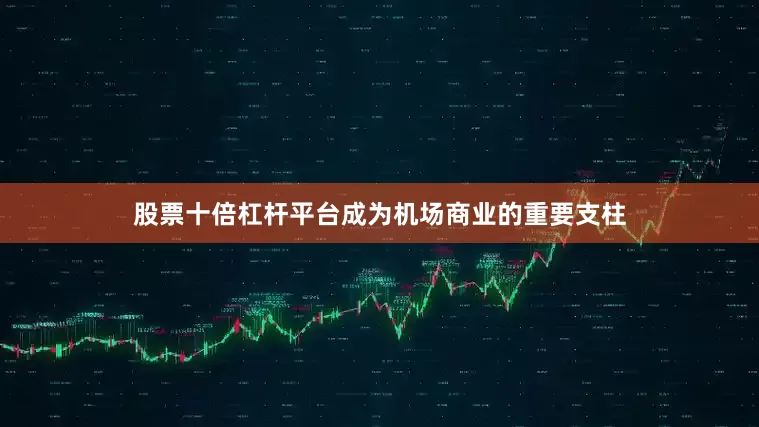 股票十倍杠杆平台成为机场商业的重要支柱