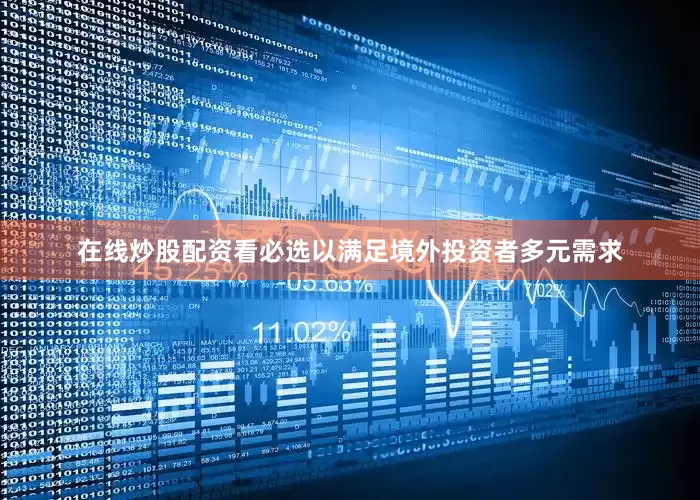在线炒股配资看必选以满足境外投资者多元需求