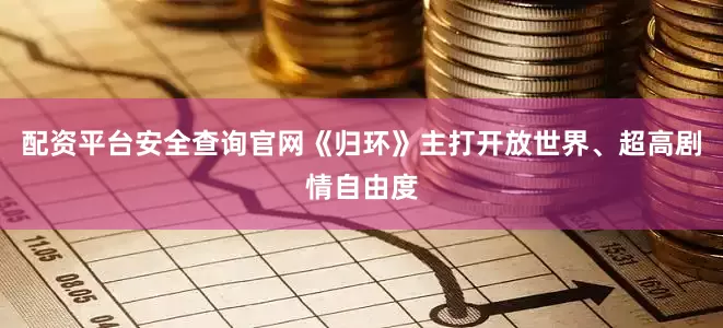 配资平台安全查询官网《归环》主打开放世界、超高剧情自由度