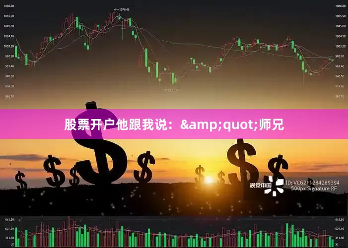 股票开户他跟我说：&quot;师兄