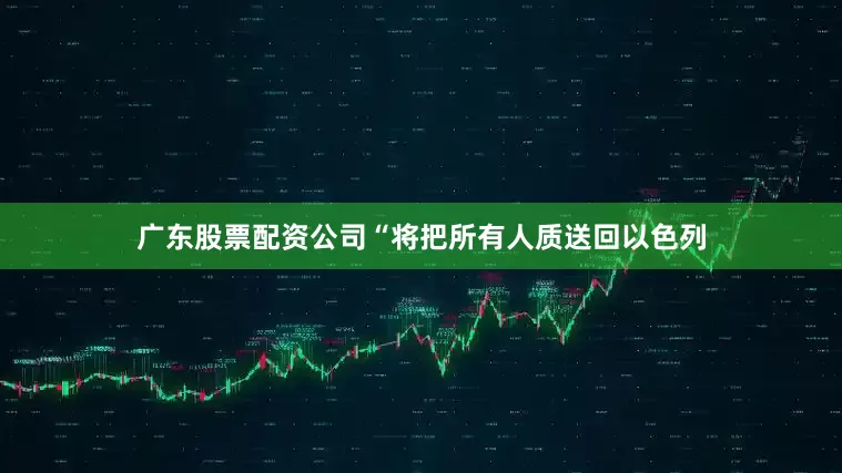 广东股票配资公司“将把所有人质送回以色列