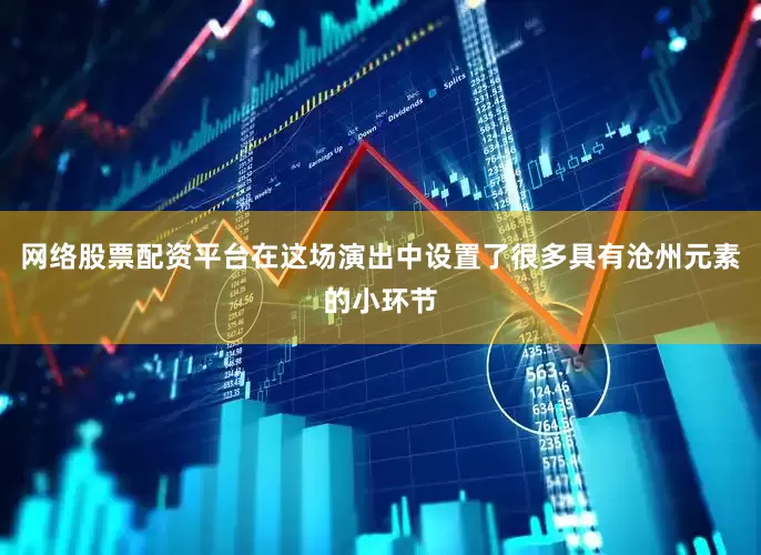 网络股票配资平台在这场演出中设置了很多具有沧州元素的小环节