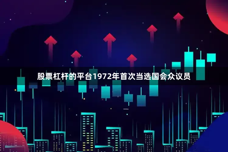 股票杠杆的平台1972年首次当选国会众议员
