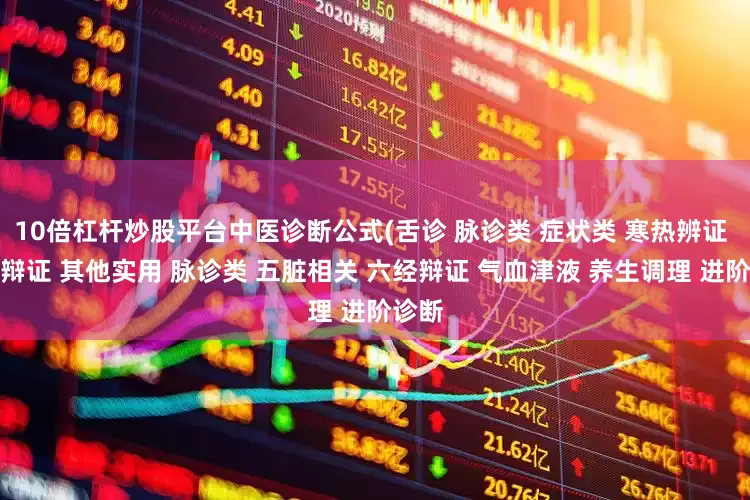 10倍杠杆炒股平台中医诊断公式(舌诊 脉诊类 症状类 寒热辨证 虚实辩证 其他实用 脉诊类 五脏相关 六经辩证 气血津液 养生调理 进阶诊断