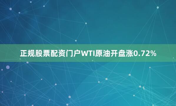 正规股票配资门户WTI原油开盘涨0.72%