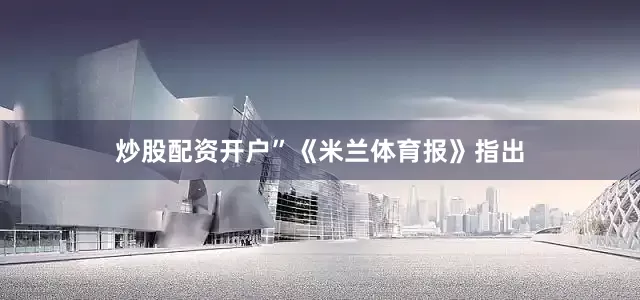 炒股配资开户”《米兰体育报》指出