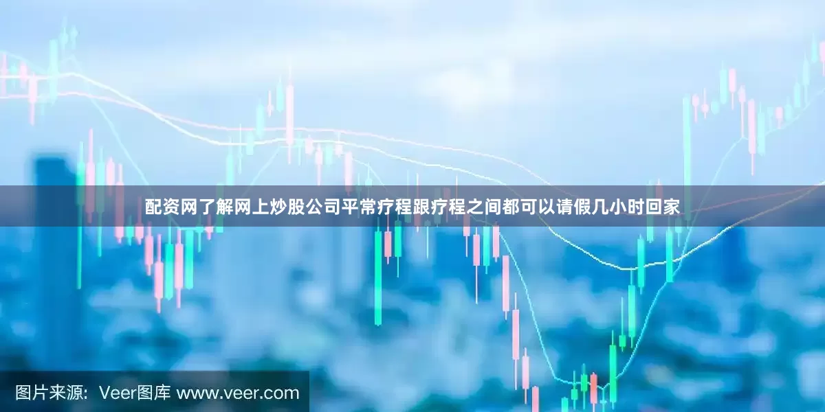 配资网了解网上炒股公司平常疗程跟疗程之间都可以请假几小时回家