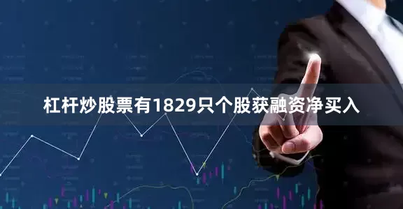 杠杆炒股票有1829只个股获融资净买入