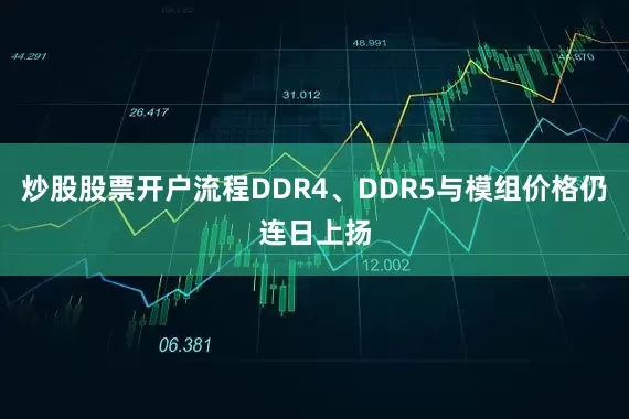 炒股股票开户流程DDR4、DDR5与模组价格仍连日上扬