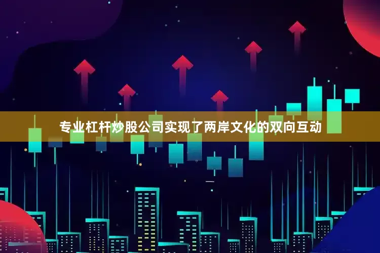 专业杠杆炒股公司实现了两岸文化的双向互动