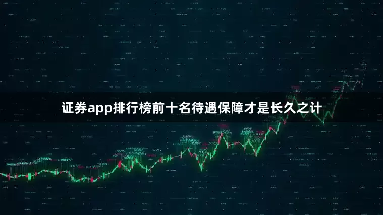 证券app排行榜前十名待遇保障才是长久之计