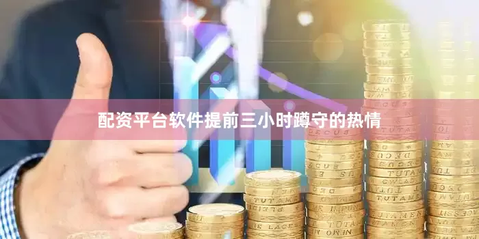 配资平台软件提前三小时蹲守的热情