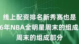 线上配资排名新秀赛也是2026年NBA全明星周末的组成部分