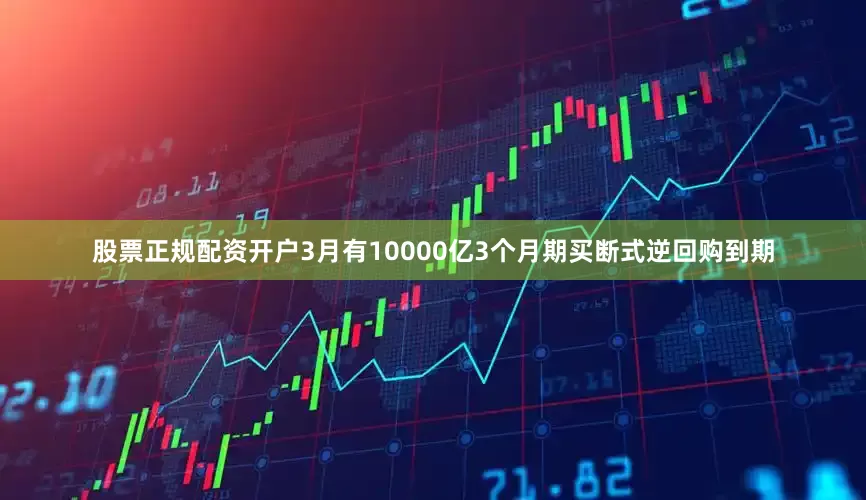 股票正规配资开户3月有10000亿3个月期买断式逆回购到期