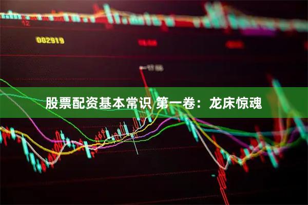 股票配资基本常识 第一卷：龙床惊魂
