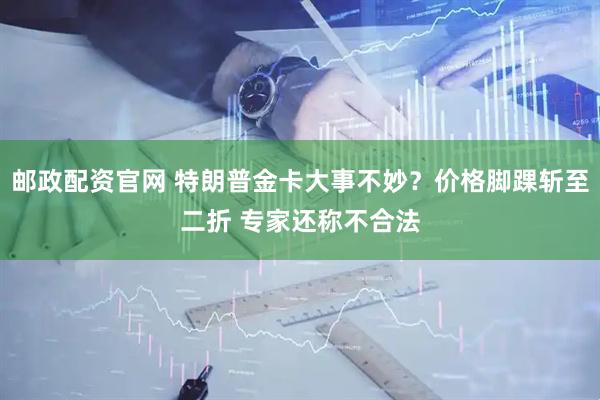 邮政配资官网 特朗普金卡大事不妙？价格脚踝斩至二折 专家还称不合法