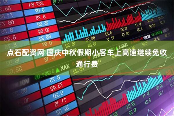 点石配资网 国庆中秋假期小客车上高速继续免收通行费