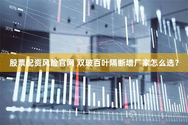 股票配资风险官网 双玻百叶隔断墙厂家怎么选？