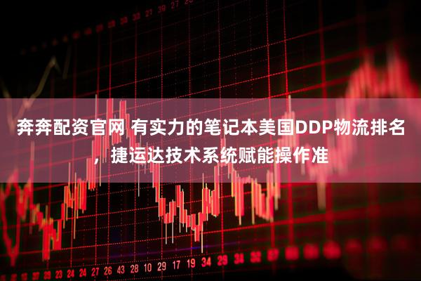 奔奔配资官网 有实力的笔记本美国DDP物流排名，捷运达技术系统赋能操作准