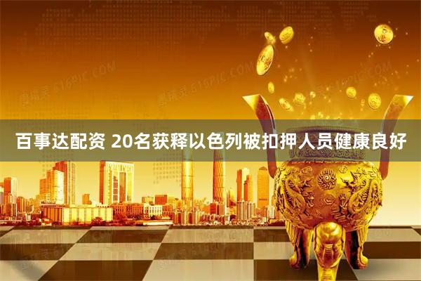 百事达配资 20名获释以色列被扣押人员健康良好